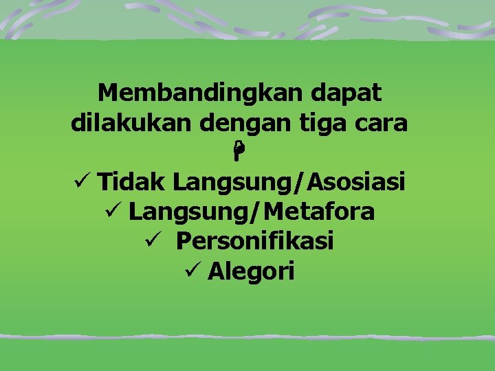 Membandingkan dapat dilakukan dengan tiga cara ü Tidak Langsung/Asosiasi ü Langsung/Metafora ü Personifikasi ü