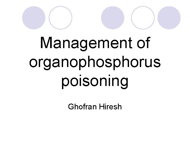 Management of organophosphorus poisoning Ghofran Hiresh 