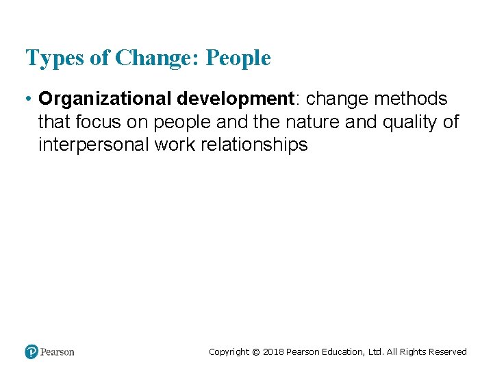 Types of Change: People • Organizational development: change methods that focus on people and