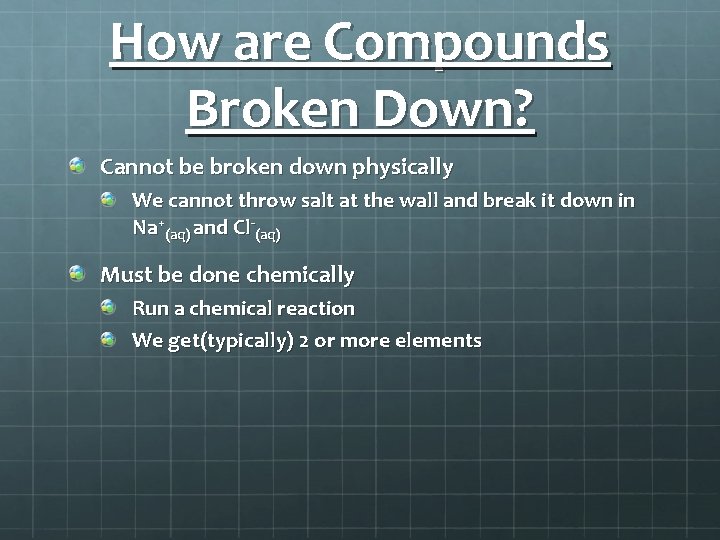 How are Compounds Broken Down? Cannot be broken down physically We cannot throw salt