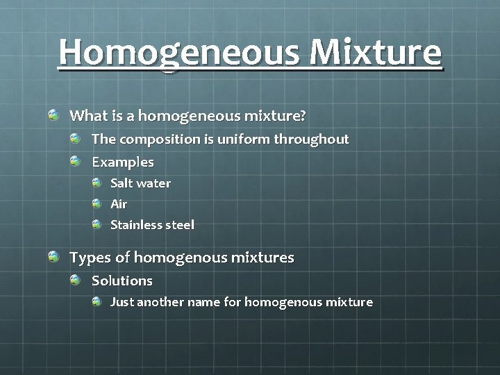 Homogeneous Mixture What is a homogeneous mixture? The composition is uniform throughout Examples Salt