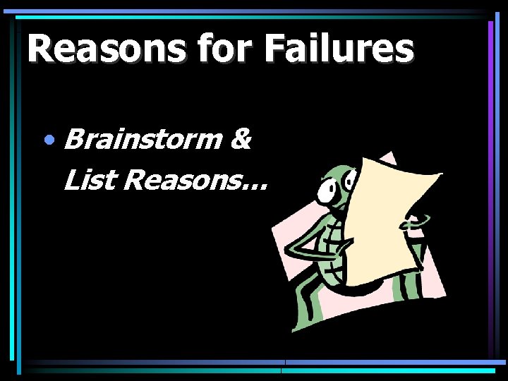Reasons for Failures • Brainstorm & List Reasons… 