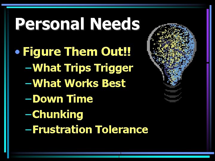 Personal Needs • Figure Them Out!! – What Trips Trigger – What Works Best
