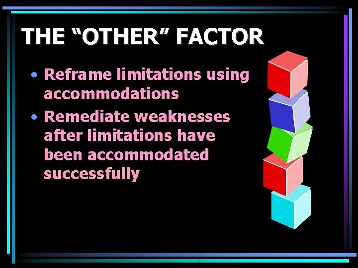 THE “OTHER” FACTOR • Reframe limitations using accommodations • Remediate weaknesses after limitations have