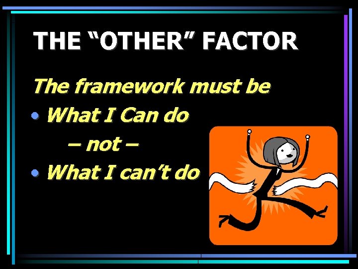 THE “OTHER” FACTOR The framework must be • What I Can do – not