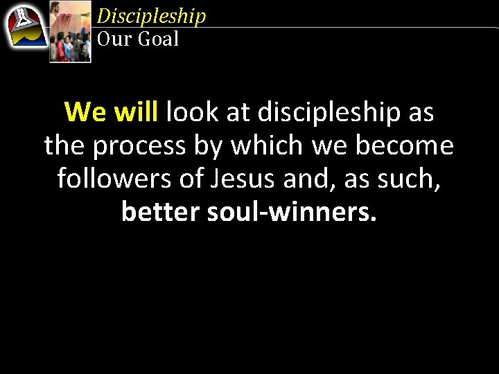 Discipleship Our Goal We will look at discipleship as the process by which we