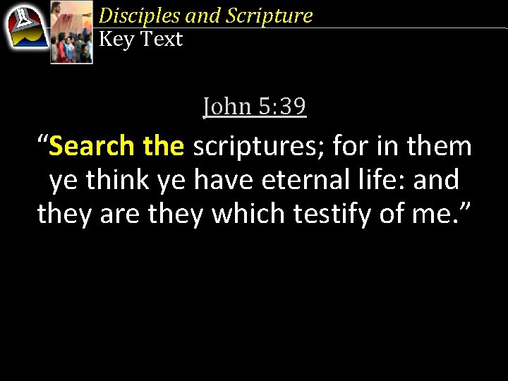 Disciples and Scripture Key Text John 5: 39 “Search the scriptures; for in them