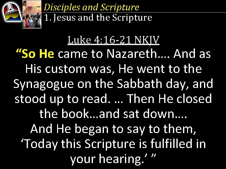 Disciples and Scripture 1. Jesus and the Scripture Luke 4: 16 -21 NKJV “So