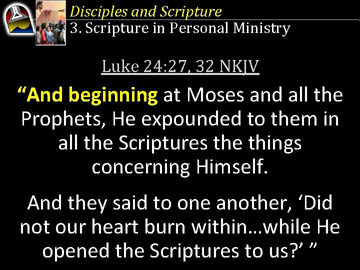 Disciples and Scripture 3. Scripture in Personal Ministry Luke 24: 27, 32 NKJV “And