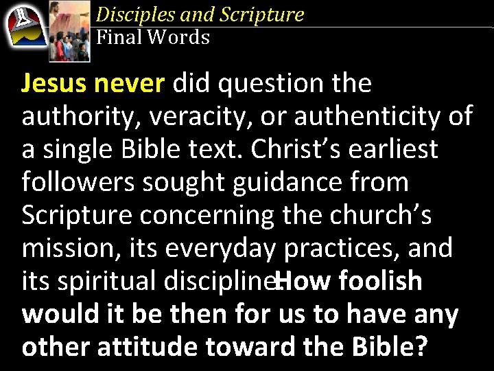 Disciples and Scripture Final Words Jesus never did question the authority, veracity, or authenticity