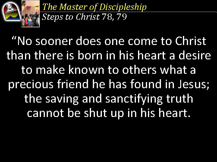 The Master of Discipleship Steps to Christ 78, 79 “No sooner does one come