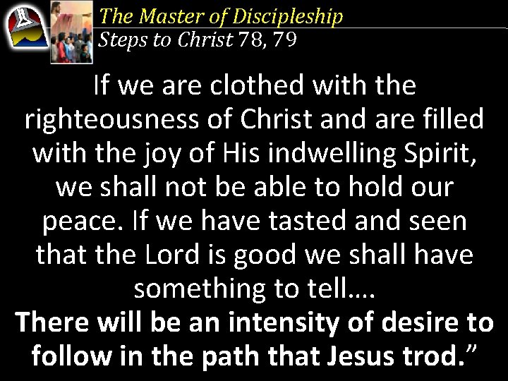 The Master of Discipleship Steps to Christ 78, 79 If we are clothed with