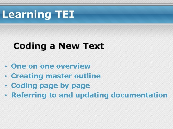 Learning TEI Coding a New Text • • One on one overview Creating master