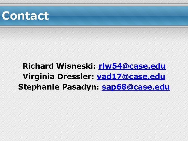 Contact Richard Wisneski: rlw 54@case. edu Virginia Dressler: vad 17@case. edu Stephanie Pasadyn: sap