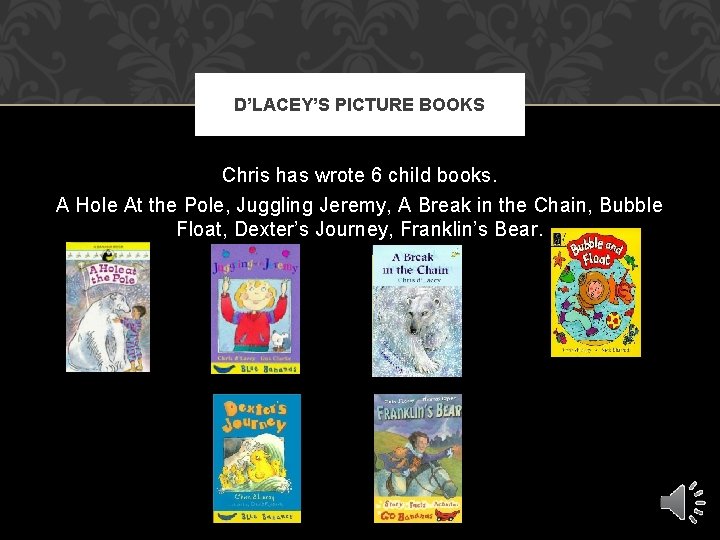 D’LACEY’S PICTURE BOOKS Chris has wrote 6 child books. A Hole At the Pole,