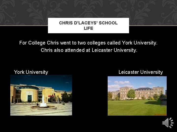 CHRIS D’LACEYS’ SCHOOL LIFE For College Chris went to two colleges called York University. CHRIS D’LACEYS’ SCHOOL LIFE For College Chris went to two colleges called York University.