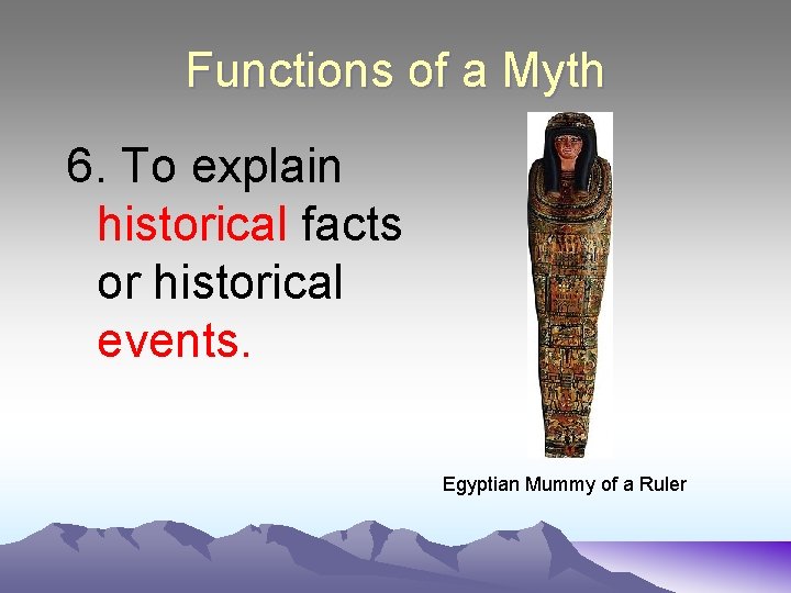 Functions of a Myth 6. To explain historical facts or historical events. Egyptian Mummy