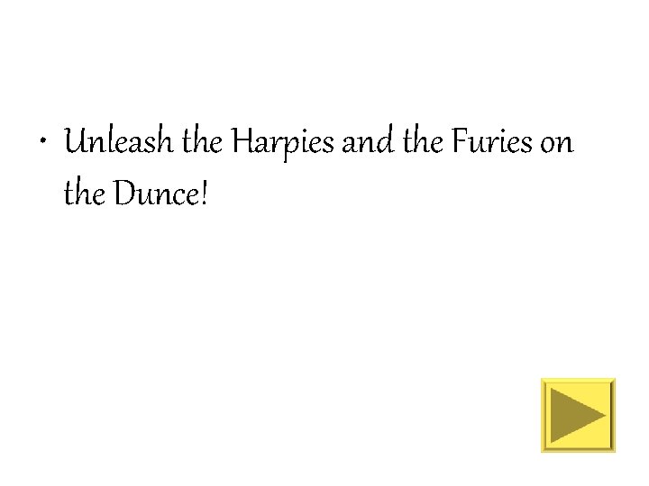  • Unleash the Harpies and the Furies on the Dunce! 