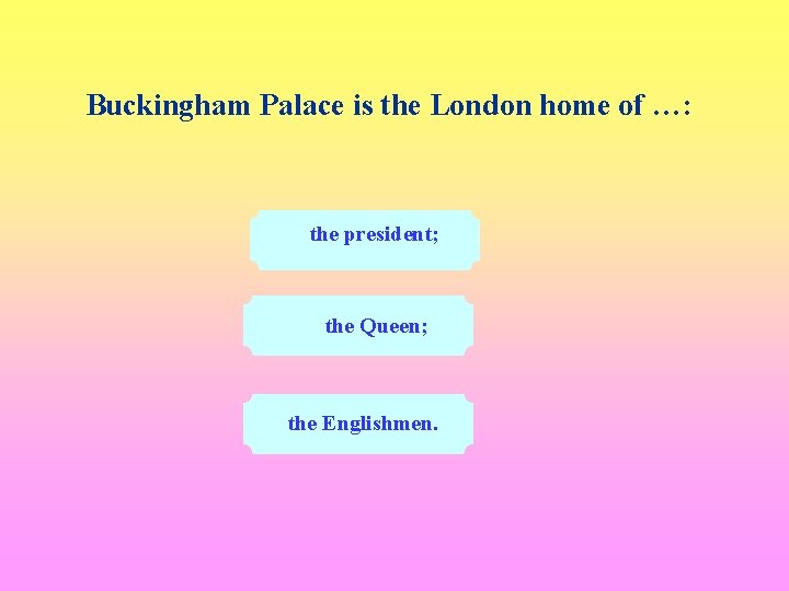 Buckingham Palace is the London home of …: the president; the Queen; the Englishmen.