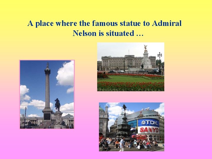 A place where the famous statue to Admiral Nelson is situated … 