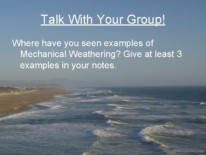 Talk With Your Group! Where have you seen examples of Mechanical Weathering? Give at