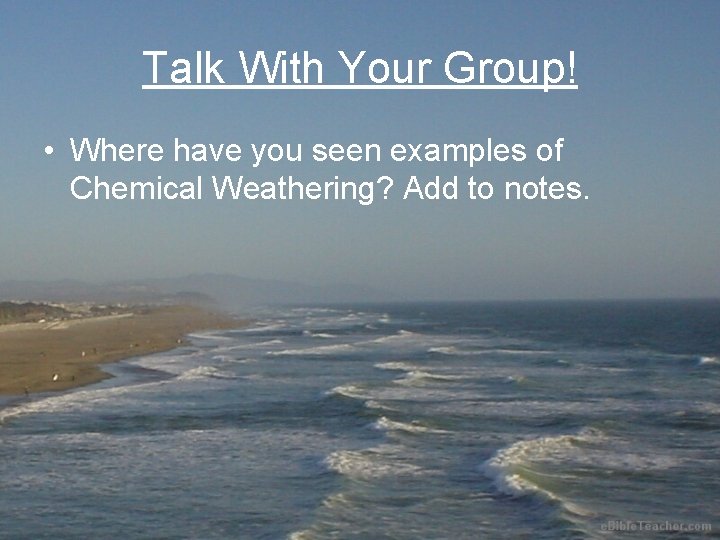 Talk With Your Group! • Where have you seen examples of Chemical Weathering? Add