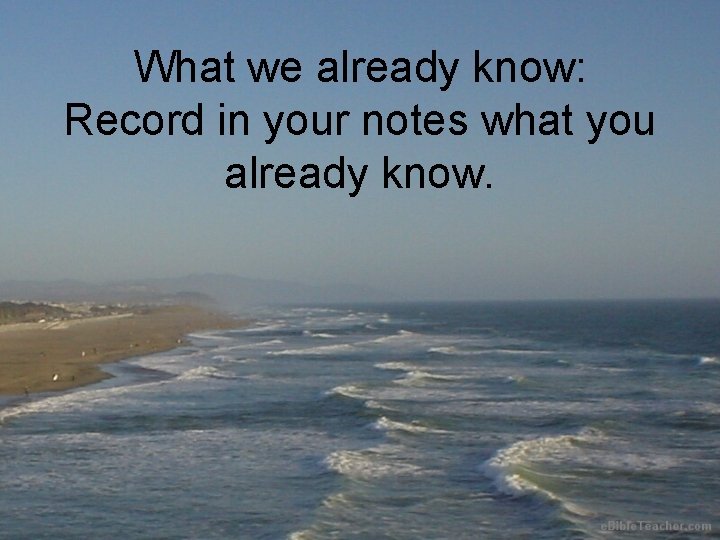 What we already know: Record in your notes what you already know. 