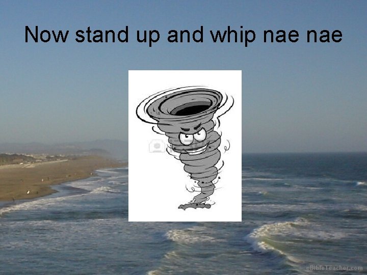 Now stand up and whip nae 