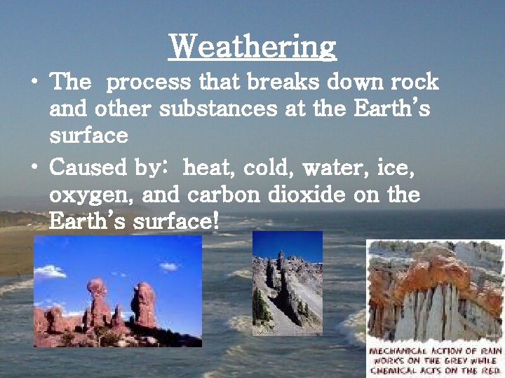 Weathering • The process that breaks down rock and other substances at the Earth’s