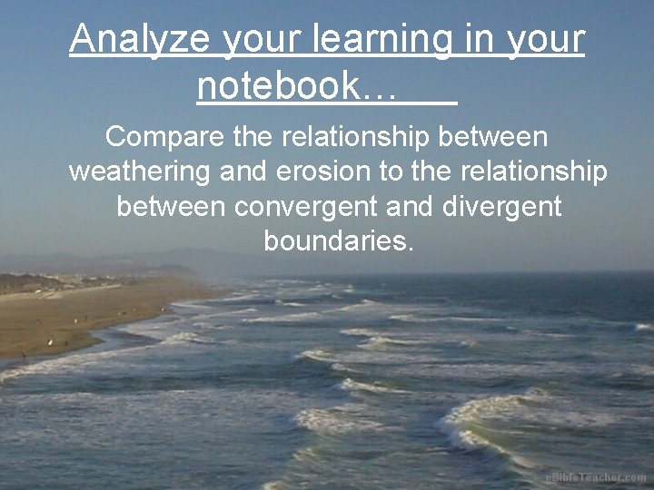 Analyze your learning in your notebook… Compare the relationship between weathering and erosion to