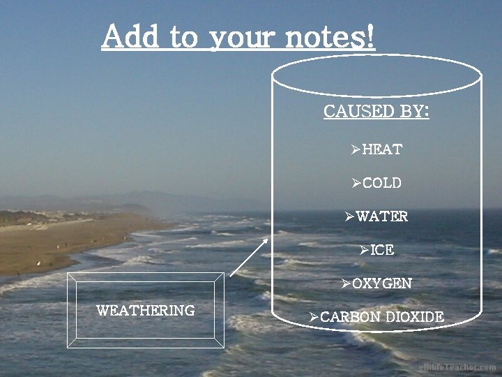 Add to your notes! CAUSED BY: ØHEAT ØCOLD ØWATER ØICE ØOXYGEN WEATHERING ØCARBON DIOXIDE