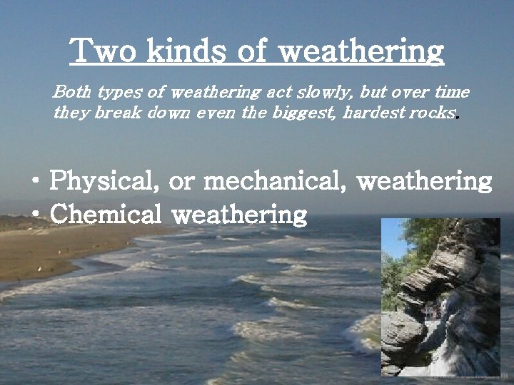 Two kinds of weathering Both types of weathering act slowly, but over time they