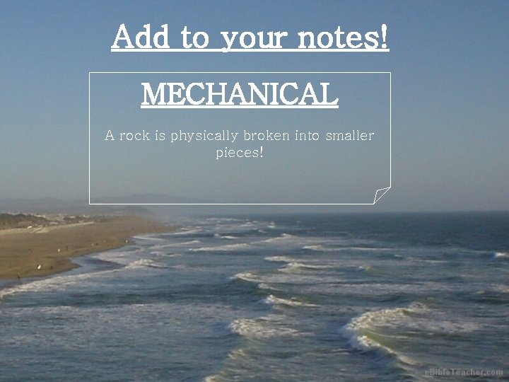 Add to your notes! MECHANICAL A rock is physically broken into smaller pieces! 