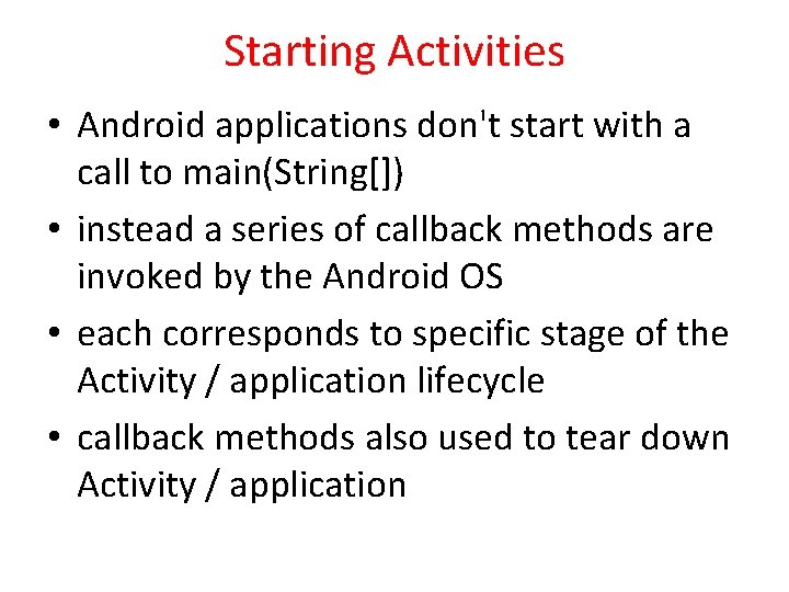 Starting Activities • Android applications don't start with a call to main(String[]) • instead