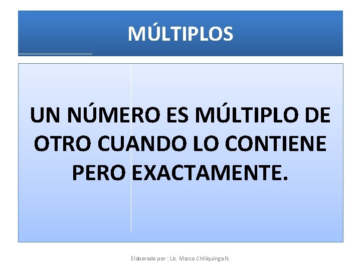 MÚLTIPLOS UN NÚMERO ES MÚLTIPLO DE OTRO CUANDO LO CONTIENE PERO EXACTAMENTE. Elaborado por