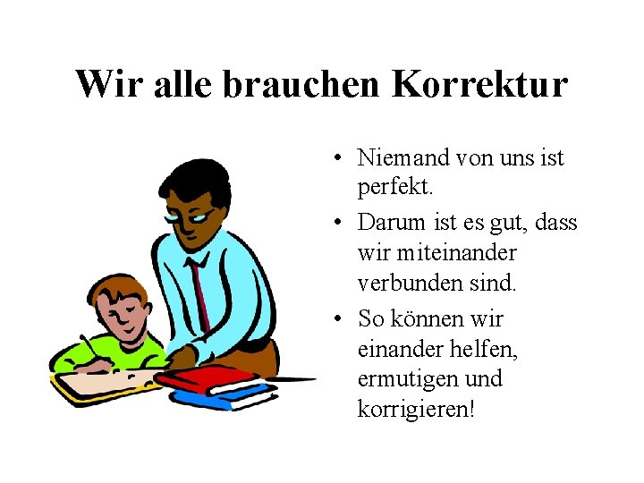 Wir alle brauchen Korrektur • Niemand von uns ist perfekt. • Darum ist es