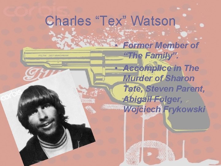 Charles “Tex” Watson • Former Member of “The Family”. • Accomplice in The Murder