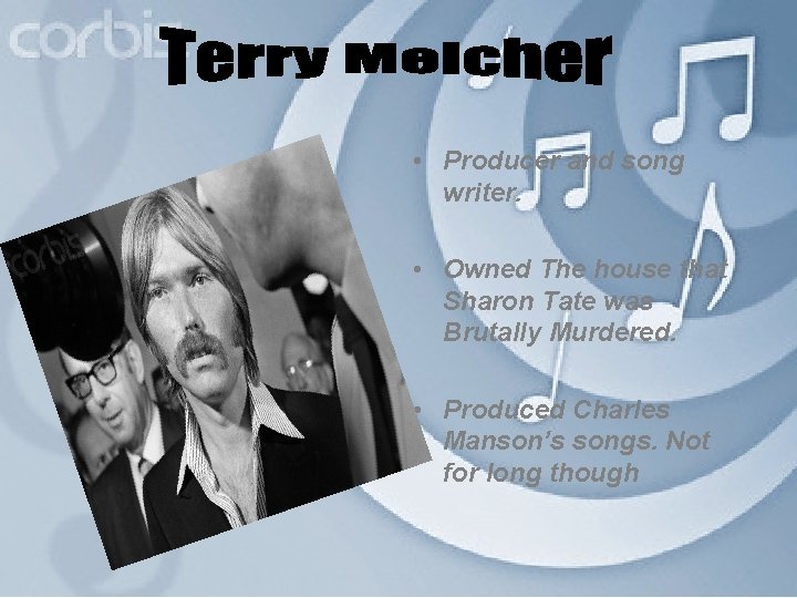 Terry Melcher • Producer and song writer. • Owned The house that Sharon Tate