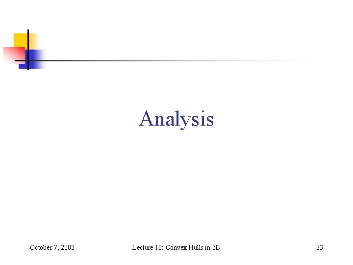 Analysis October 7, 2003 Lecture 10: Convex Hulls in 3 D 23 Analysis October 7, 2003 Lecture 10: Convex Hulls in 3 D 23