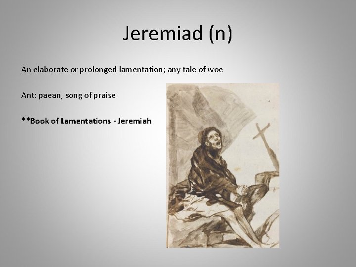 Jeremiad (n) An elaborate or prolonged lamentation; any tale of woe Ant: paean, song