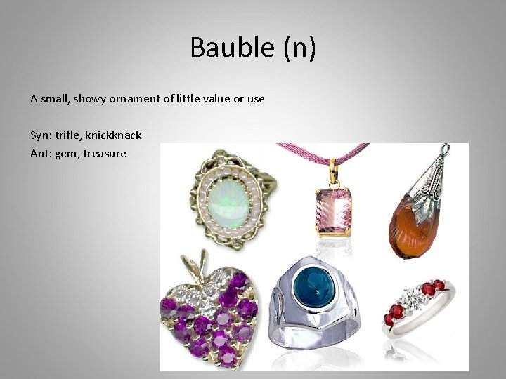 Bauble (n) A small, showy ornament of little value or use Syn: trifle, knickknack