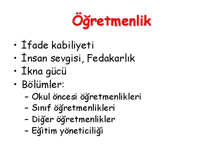 Öğretmenlik • • İfade kabiliyeti İnsan sevgisi, Fedakarlık İkna gücü Bölümler: – – Okul