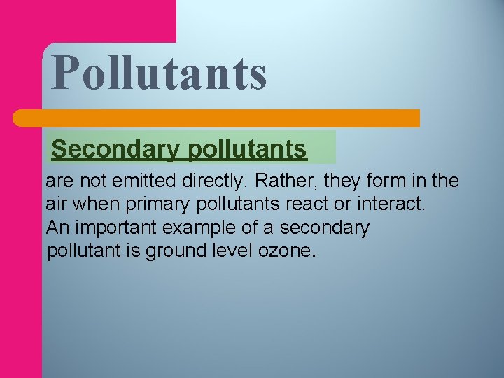 Pollutants Secondary pollutants are not emitted directly. Rather, they form in the air when