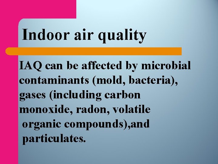 Indoor air quality IAQ can be affected by microbial contaminants (mold, bacteria), gases (including