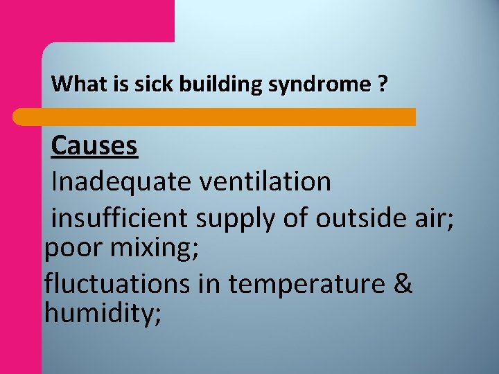 What is sick building syndrome ? Causes Inadequate ventilation insufficient supply of outside air;
