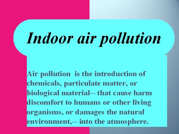 Indoor air pollution Air pollution is the introduction of chemicals, particulate matter, or biological