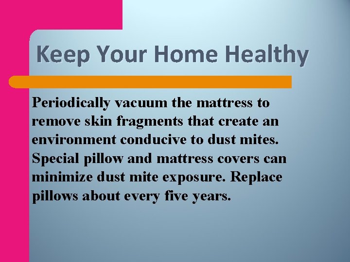 Keep Your Home Healthy Periodically vacuum the mattress to remove skin fragments that create