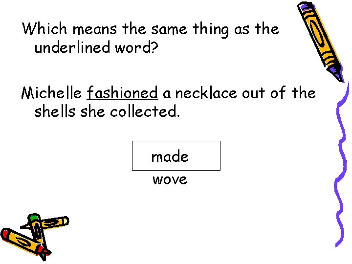 Which means the same thing as the underlined word? Michelle fashioned a necklace out
