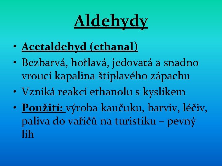 Aldehydy • Acetaldehyd (ethanal) • Bezbarvá, hořlavá, jedovatá a snadno vroucí kapalina štiplavého zápachu