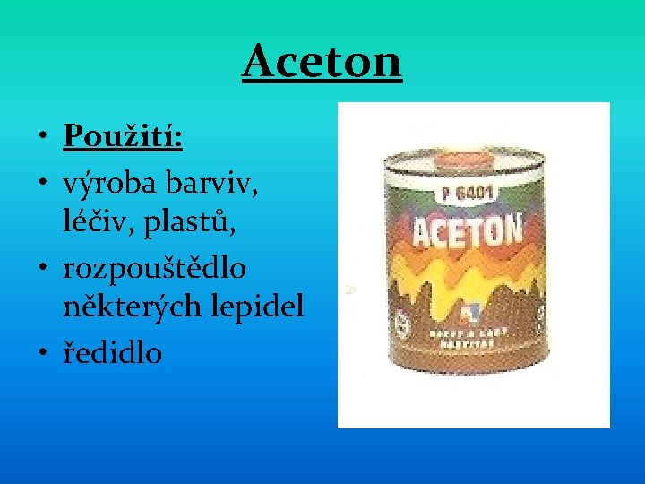 Aceton • Použití: • výroba barviv, léčiv, plastů, • rozpouštědlo některých lepidel • ředidlo